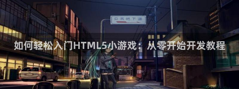 沐鸣娱乐2登录平台官网下载：如何轻松入门HTML5小游戏：从零开始开发教程