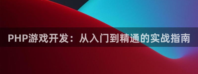 沐鸣2代理官网：PHP游戏开发：从入门到精通的实战指南
