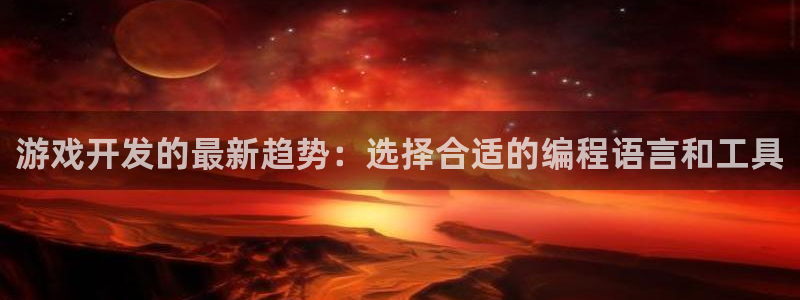 沐鸣娱乐2官网网址是多少：游戏开发的最新趋势：选择合适的编程语言和工具