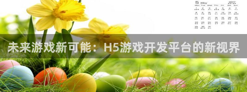 沐鸣娱乐2上来77542：未来游戏新可能：H5游戏开发平台的新视界