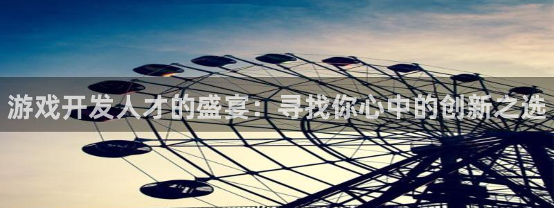 沐鸣2娱乐登录测速：游戏开发人才的盛宴：寻找你心中的创新之选