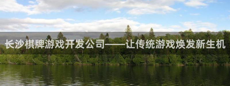 沐鸣2代理注册：长沙棋牌游戏开发公司——让传统游戏焕发新生机