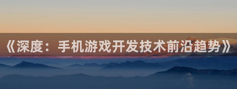 沐鸣娱乐2上来77542：《深度：手机游戏开发技术前沿趋势》