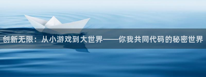 沐鸣2官网网址：创新无限：从小游戏到大世界——你我共同代码的秘密世界