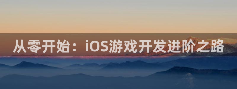 沐鸣2选 37OO735：从零开始：iOS游戏开发进阶之路